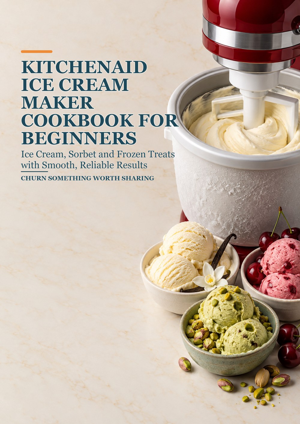 ICE CREAM MAKER COOKBOOK FOR BEGINNERS Ice Cream, Sorbet and Frozen Treats with Smooth, Reliable Results CHURN SOMETHING WORTH SHARING cover